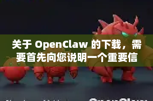 关于 OpenClaw 的下载，需要首先向您说明一个重要信息，直装版通常意味着由第三方修改并打包的版本，这存在巨大的安全风险
