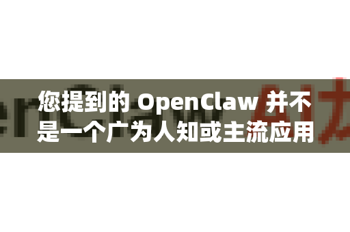 您提到的 OpenClaw 并不是一个广为人知或主流应用商店中常见的官方抓娃娃App名称。通常情况下，这类应用更常见的名称是 Clawbert（中文名，抓娃娃）ClawKings、抓娃娃大师 等