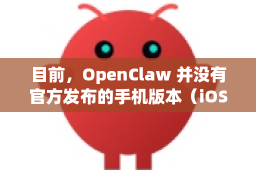 目前，OpenClaw 并没有官方发布的手机版本（iOS 或 Android APP）