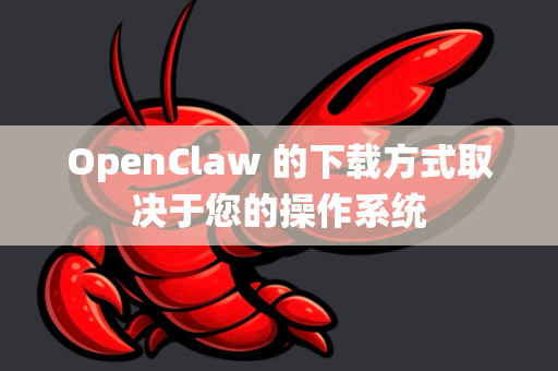 OpenClaw 的下载方式取决于您的操作系统