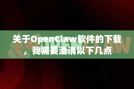 关于OpenClaw软件的下载，我需要澄清以下几点-第1张图片-OpenClaw下载中文-AI中文智能体