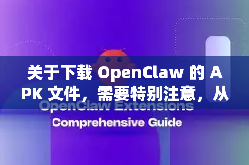 关于下载 OpenClaw 的 APK 文件，需要特别注意，从非官方渠道下载 APK 存在安全风险（如恶意软件、数据泄露等）请务必谨慎