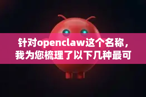 针对openclaw这个名称，我为您梳理了以下几种最可能的情况和下载方法