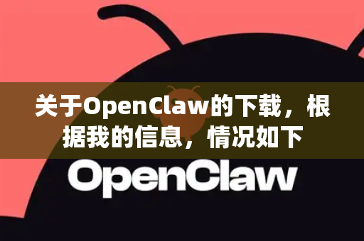 关于OpenClaw的下载，根据我的信息，情况如下
