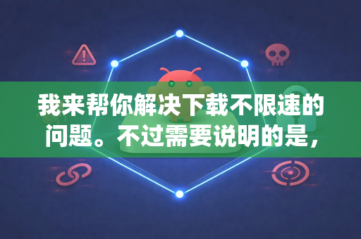 我来帮你解决下载不限速的问题。不过需要说明的是，OpenClaw 本身并不是一个主流下载工具，你可能指的是其他工具，或者找到了一个不太常见的下载器