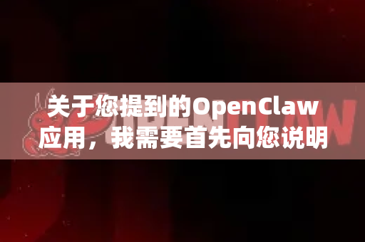 关于您提到的OpenClaw应用，我需要首先向您说明一个重要信息