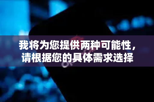 我将为您提供两种可能性，请根据您的具体需求选择