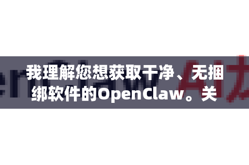 我理解您想获取干净、无捆绑软件的OpenClaw。关于安全获取开源软件，我可以提供一些通用指导原则