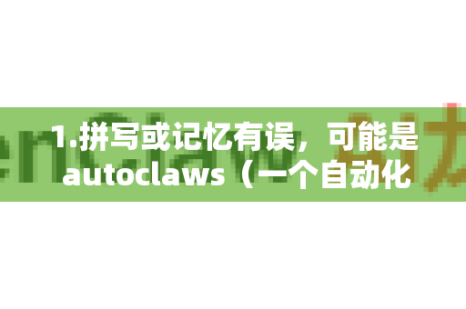 1.拼写或记忆有误，可能是 autoclaws（一个自动化工具）Claws Mail（邮件客户端）或其他名称相近的软件