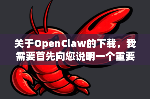 关于OpenClaw的下载，我需要首先向您说明一个重要情况，OpenClaw这个名称通常与一些软件的破解版、修改版或非官方分发版本相关联（例如某些下载工具的修改版）
