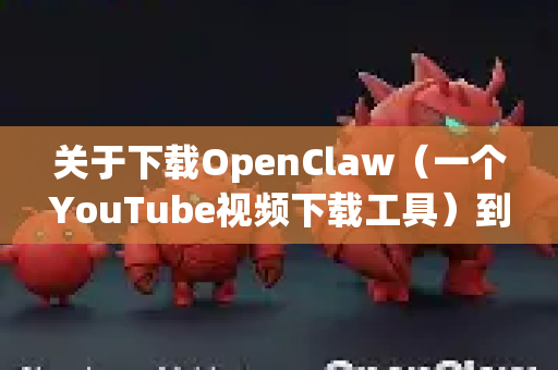 关于下载OpenClaw（一个YouTube视频下载工具）到苹果设备，请注意以下几点