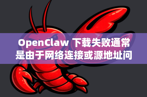 OpenClaw 下载失败通常是由于网络连接或源地址问题导致的。以下是几种有效的下载方法