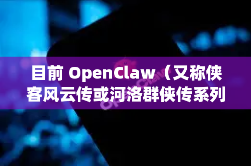 目前 OpenClaw（又称侠客风云传或河洛群侠传系列的相关MOD或同人游戏）并没有官方指定的中文版独立下载渠道。通常这类游戏的获取方式如下-第1张图片-OpenClaw下载中文-AI中文智能体