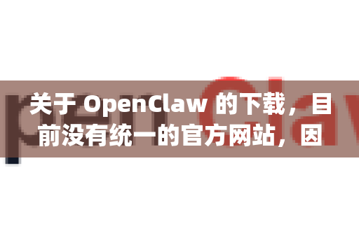 关于 OpenClaw 的下载，目前没有统一的官方网站，因为它通常以开源项目形式发布。以下是获取官方版本的安全可靠途径