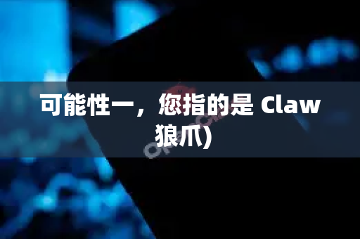 可能性一，您指的是 Claw 狼爪)