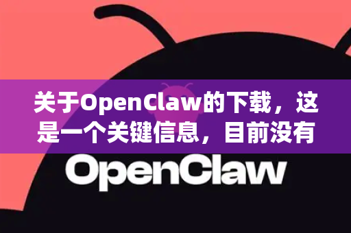 关于OpenClaw的下载，这是一个关键信息，目前没有在苹果官方 App Store 上架的OpenClaw应用