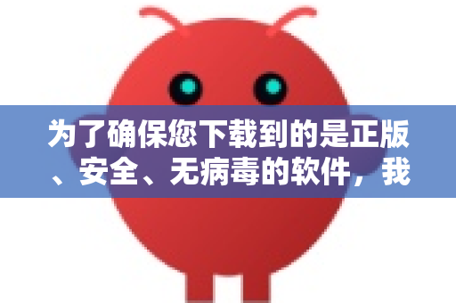 为了确保您下载到的是正版、安全、无病毒的软件，我为您梳理了最可靠的途径和步骤