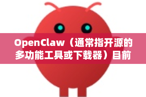 OpenClaw（通常指开源的多功能工具或下载器）目前没有官方手机版应用。如果你需要移动端功能，可以考虑以下替代方案