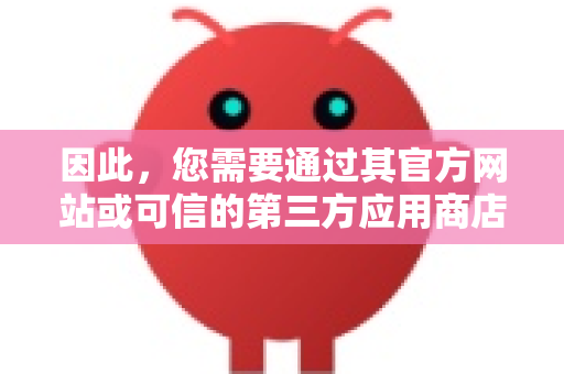 因此，您需要通过其官方网站或可信的第三方应用商店进行下载。请遵循以下步骤