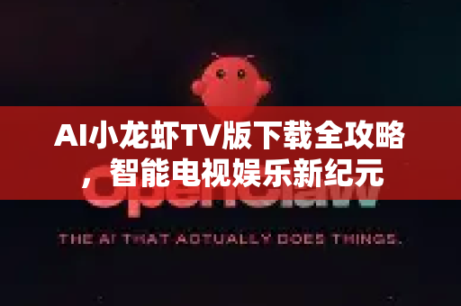 AI小龙虾TV版下载全攻略，智能电视娱乐新纪元-第1张图片-OpenClaw下载中文-AI中文智能体