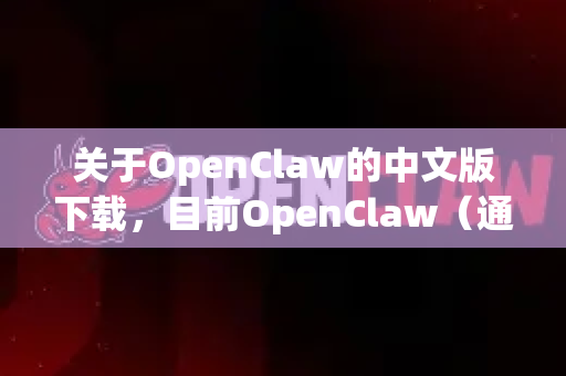 关于OpenClaw的中文版下载，目前OpenClaw（通常指一个开源的多功能下载工具或抓取工具）可能没有官方的中文版本。不过，您可以通过以下方式获取或使用中文界面