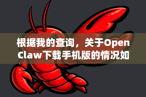 根据我的查询，关于OpenClaw下载手机版的情况如下