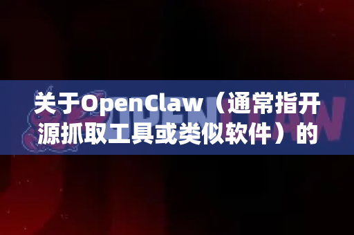 关于OpenClaw（通常指开源抓取工具或类似软件）的下载，由于不同项目可能有多个同名或相似工具，建议通过以下方式获取最新版本