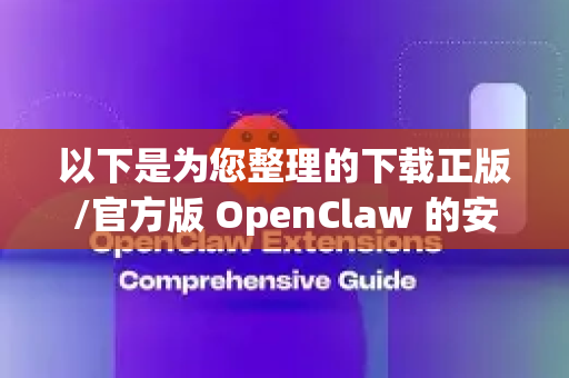 以下是为您整理的下载正版/官方版 OpenClaw 的安全步骤