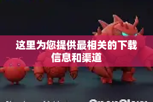 这里为您提供最相关的下载信息和渠道