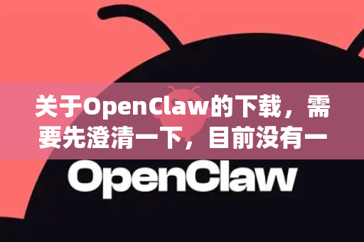 关于OpenClaw的下载，需要先澄清一下，目前没有一个被广泛认知、主流且名为OpenClaw的知名开源软件项目。这个名字可能指向几个不同的东西，因此下载方式取决于您具体指的是哪一个