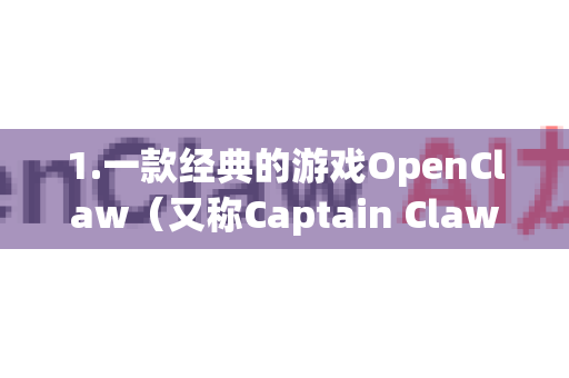 1.一款经典的游戏OpenClaw（又称Captain Claw的重制版/开源版）