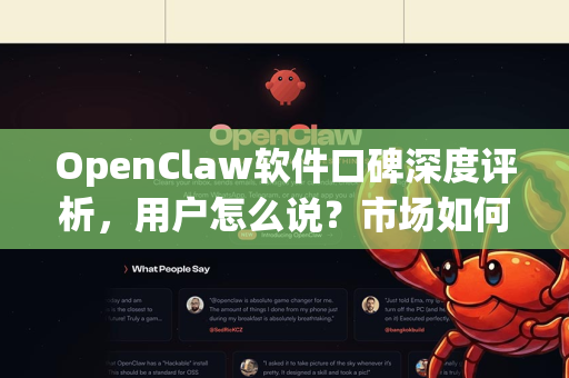 OpenClaw软件口碑深度评析，用户怎么说？市场如何反应？