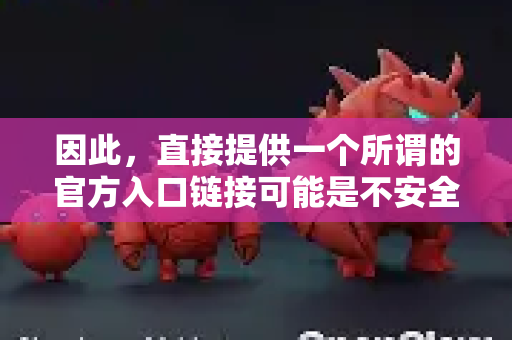 因此，直接提供一个所谓的官方入口链接可能是不安全或不恰当的，原因如下