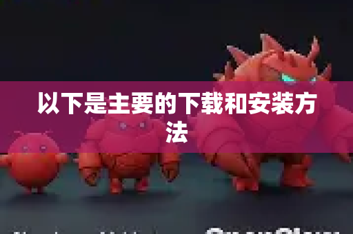 以下是主要的下载和安装方法