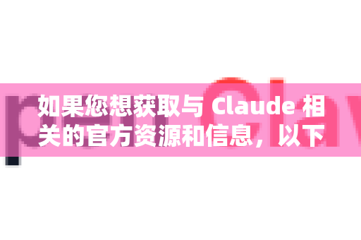 如果您想获取与 Claude 相关的官方资源和信息，以下是正确且权威的渠道