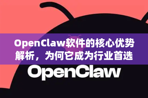 OpenClaw软件的核心优势解析，为何它成为行业首选