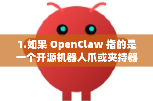 1.如果 OpenClaw 指的是一个开源机器人爪或夹持器项目