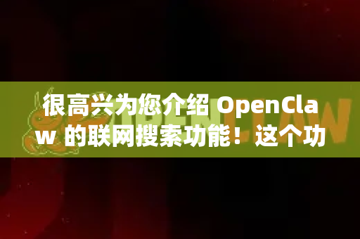 很高兴为您介绍 OpenClaw 的联网搜索功能！这个功能非常实用，可以让模型获取并基于实时的、最新的信息来回答您的问题