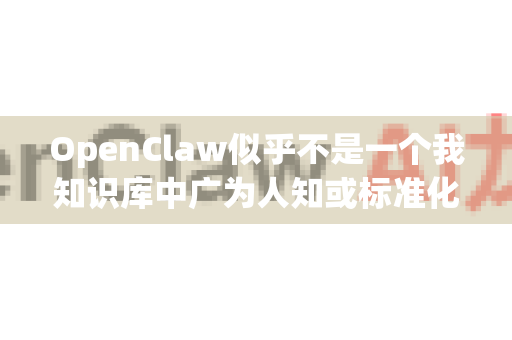OpenClaw似乎不是一个我知识库中广为人知或标准化的主流软件/工具名称。它可能指的是