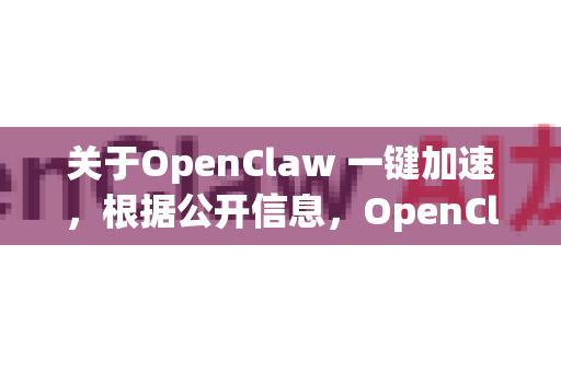 关于OpenClaw 一键加速，根据公开信息，OpenClaw 通常指一款支持多协议（如 Clash 内核）的代理工具，其一键加速功能一般指快速配置服务器或规则以实现网络加速。以下是常见使用思路