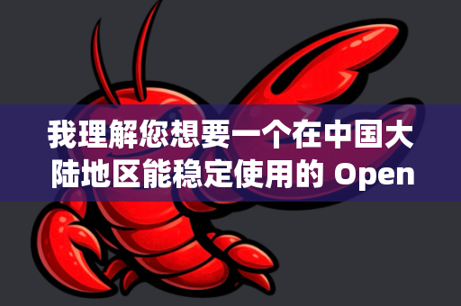我理解您想要一个在中国大陆地区能稳定使用的 OpenClaw 版本或替代方案。OpenClaw 是一个强大的多模态文档分析工具，但其原始版本主要面向全球用户-第1张图片-OpenClaw下载中文-AI中文智能体