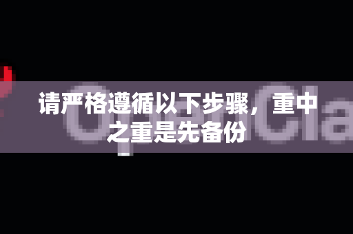 请严格遵循以下步骤，重中之重是先备份