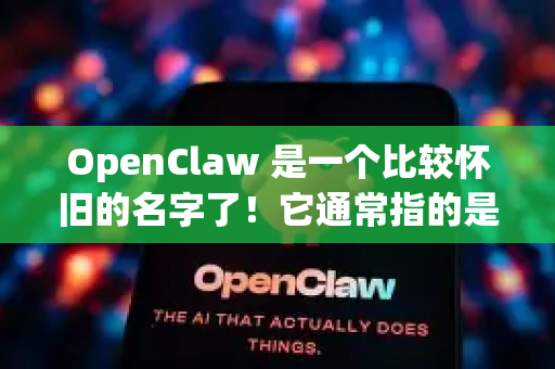 OpenClaw 是一个比较怀旧的名字了！它通常指的是一个在2000年代初期非常流行的多协议、多线程下载管理软件，在中国大陆的用户中知名度很高，其核心功能和当时的网络蚂蚁、网际快车非常相似