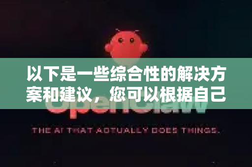 以下是一些综合性的解决方案和建议，您可以根据自己的情况尝试