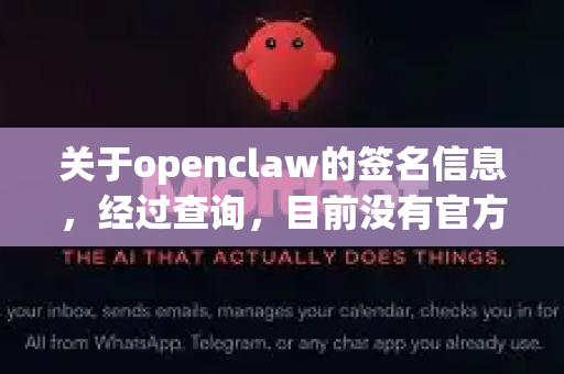 关于openclaw的签名信息，经过查询，目前没有官方或权威渠道证实存在一个以此为名的、需要进行正规签名的知名公开软件、工具或服务