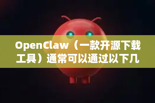 OpenClaw（一款开源下载工具）通常可以通过以下几种方式卸载，确保干净无残留