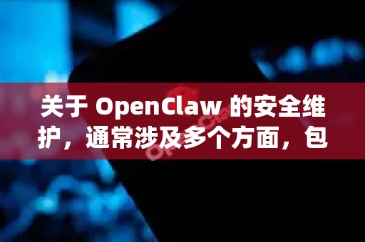 关于 OpenClaw 的安全维护，通常涉及多个方面，包括工具本身的配置、权限管理、数据保护和运行环境的安全加固。以下是关键的安全维护建议