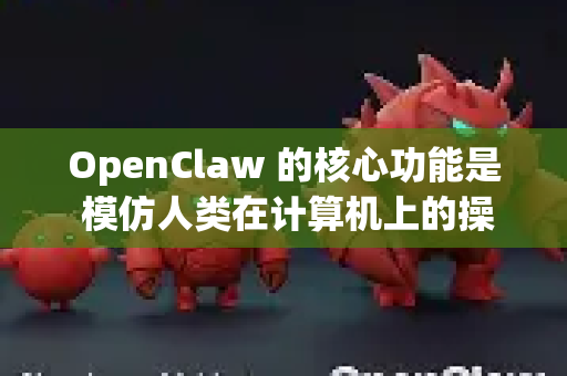 OpenClaw 的核心功能是 模仿人类在计算机上的操作行为，通过自动化执行复杂任务来提升效率。其核心能力主要体现在以下几个方面