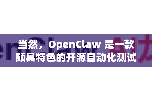当然，OpenClaw 是一款颇具特色的开源自动化测试与爬虫工具。它的核心设计理念是 让非技术人员也能轻松进行自动化操作，同时为开发者提供强大的灵活性