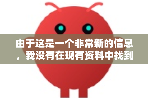 由于这是一个非常新的信息，我没有在现有资料中找到它的详细官方介绍。不过，根据名称和技术领域的常见模式，我可以为您提供一些合理的推测和解释